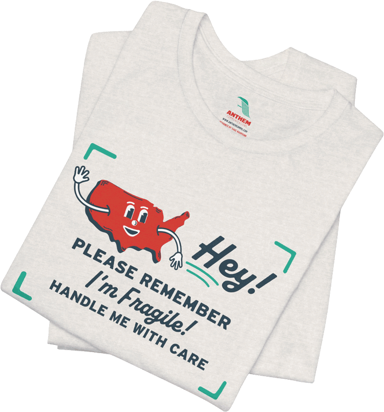 A t-shirt designed by Anthem Communications with a little humanized version of the map of the United States with the words “Hey! Please remember, I’m fragile! Handle me with care.”